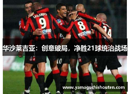 华沙莱吉亚：创意破局，净胜21球统治战场