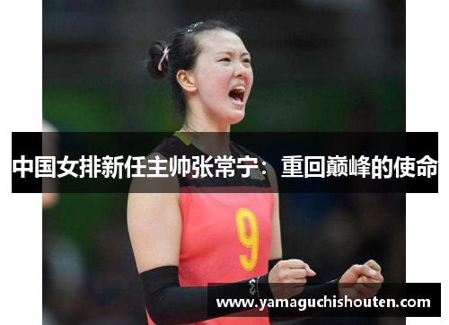 中国女排新任主帅张常宁：重回巅峰的使命