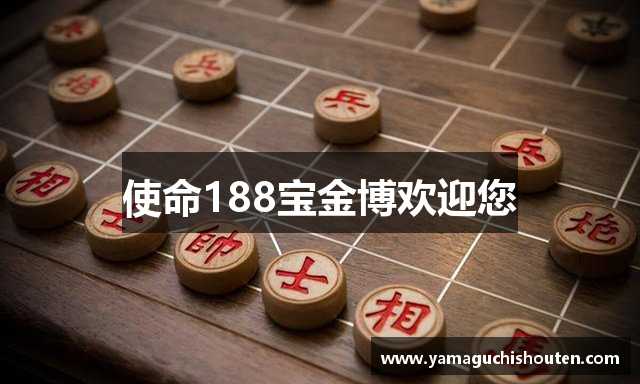使命188宝金博欢迎您